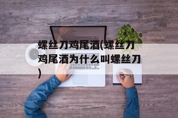 螺丝刀鸡尾酒(螺丝刀鸡尾酒为什么叫螺丝刀)-第1张图片-