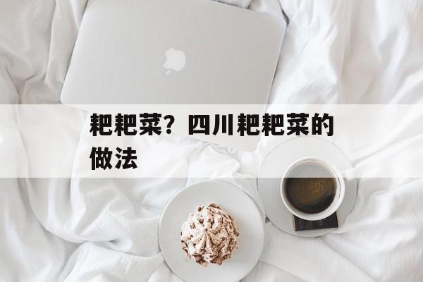 耙耙菜？四川耙耙菜的做法-第1张图片-