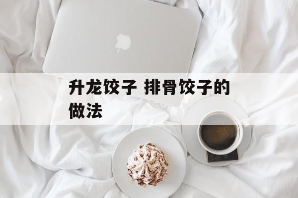 升龙饺子 排骨饺子的做法-第1张图片-