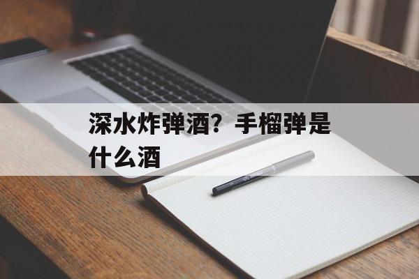 深水炸弹酒？手榴弹是什么酒-第1张图片-