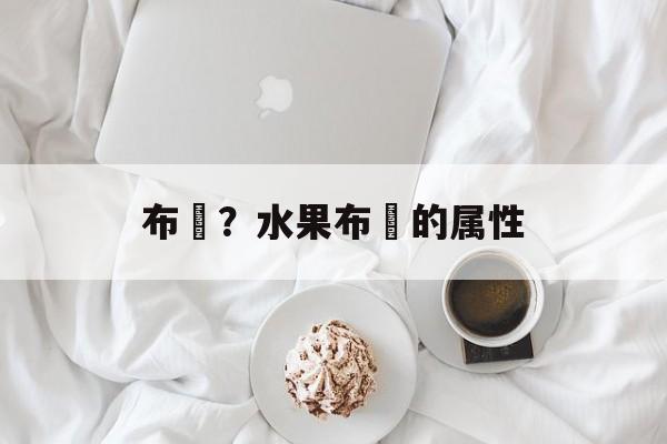 布冧？水果布冧的属性-第1张图片-