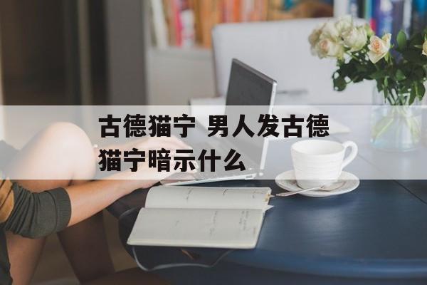 古德猫宁 男人发古德猫宁暗示什么-第1张图片-