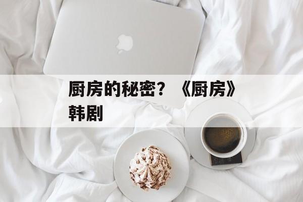 厨房的秘密？《厨房》韩剧-第1张图片-
