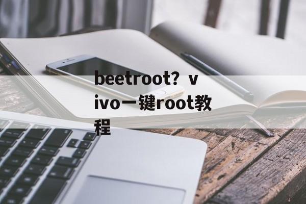 beetroot？vivo一键root教程-第1张图片-