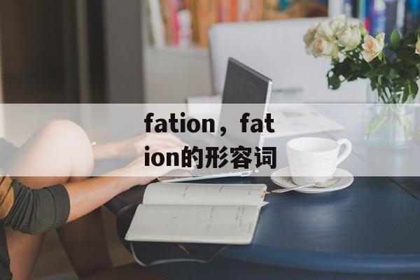 fation，fation的形容词-第1张图片-