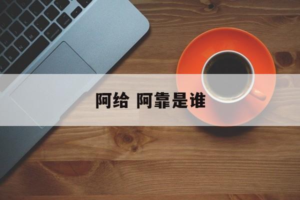 阿给 阿靠是谁-第1张图片-