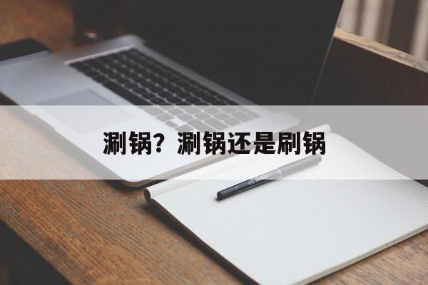 涮锅？涮锅还是刷锅-第1张图片-