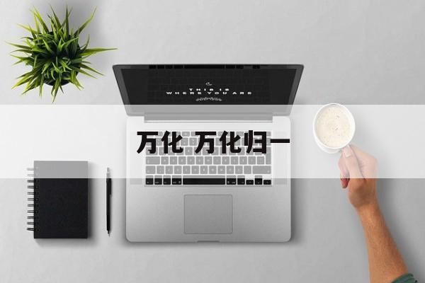 万化 万化归一-第1张图片-
