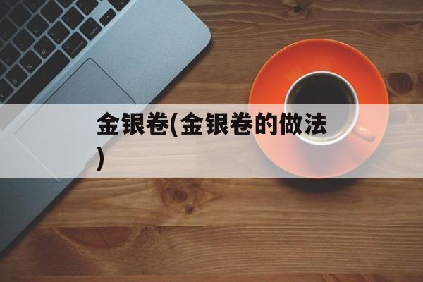 金银卷(金银卷的做法)-第1张图片-