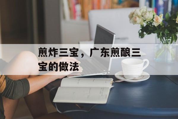 煎炸三宝，广东煎酿三宝的做法-第1张图片-
