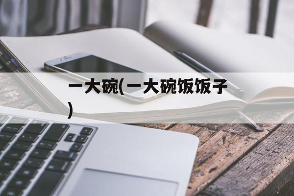 一大碗(一大碗饭饭子)-第1张图片-