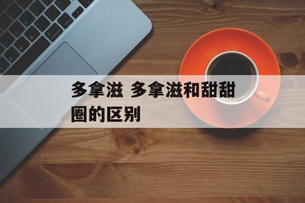 多拿滋 多拿滋和甜甜圈的区别-第1张图片-