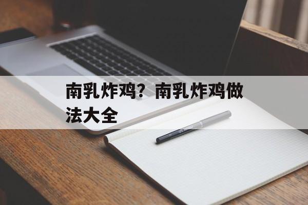 南乳炸鸡？南乳炸鸡做法大全-第1张图片-