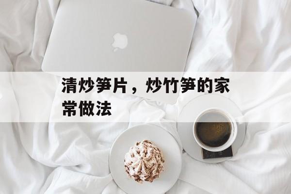 清炒笋片，炒竹笋的家常做法-第1张图片-
