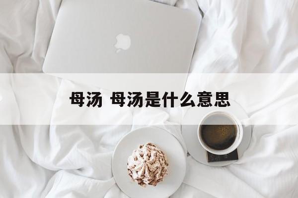 母汤 母汤是什么意思-第1张图片-