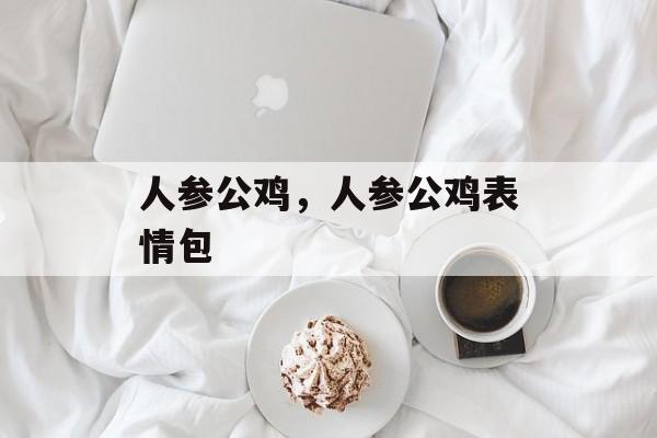 人参公鸡，人参公鸡表情包-第1张图片-