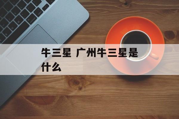牛三星 广州牛三星是什么-第1张图片-