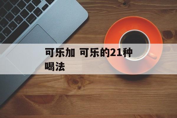 可乐加 可乐的21种喝法-第1张图片-