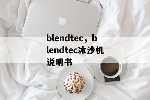 blendtec，blendtec冰沙机说明书-第1张图片-
