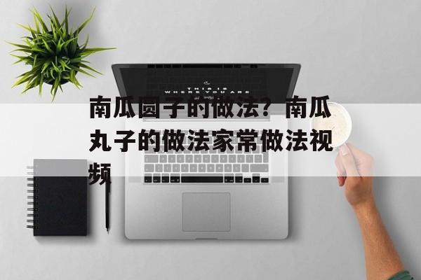 南瓜圆子的做法？南瓜丸子的做法家常做法视频-第1张图片-