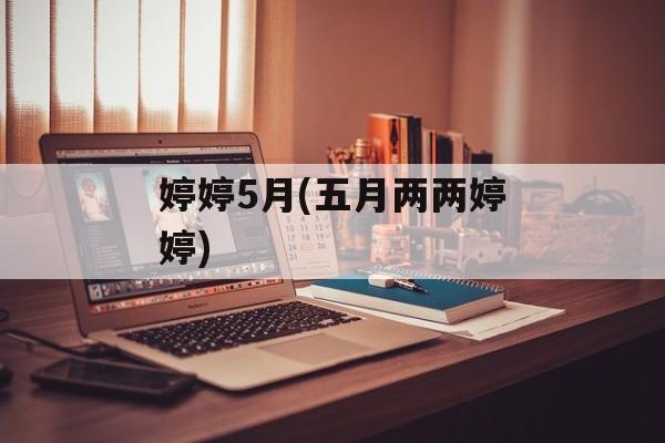 婷婷5月(五月两两婷婷)-第1张图片-