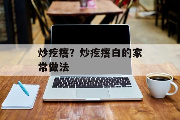 炒疙瘩？炒疙瘩白的家常做法-第1张图片-