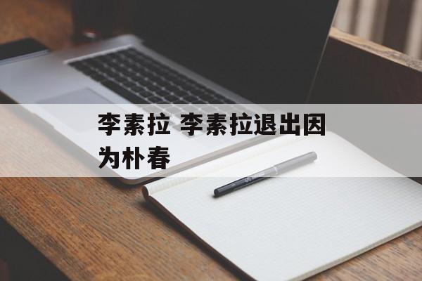 李素拉 李素拉退出因为朴春-第1张图片-