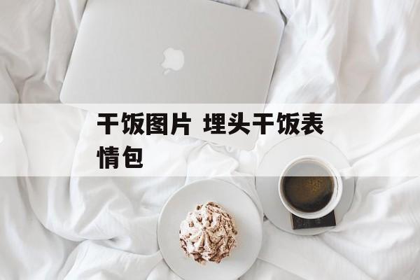 干饭图片 埋头干饭表情包-第1张图片-