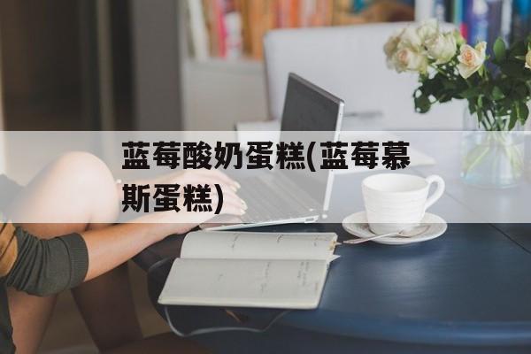 蓝莓酸奶蛋糕(蓝莓慕斯蛋糕)-第1张图片-