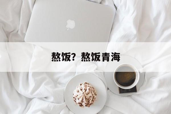 熬饭？熬饭青海-第1张图片-