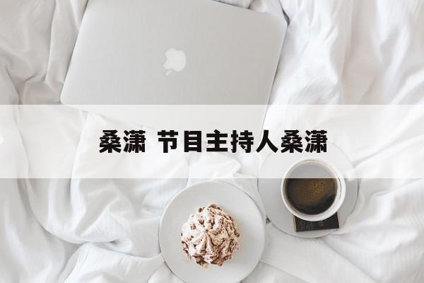 桑潇 节目主持人桑潇-第1张图片-