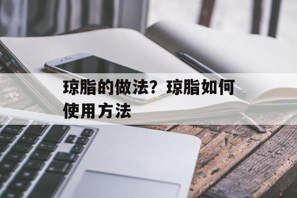 琼脂的做法？琼脂如何使用方法-第1张图片-