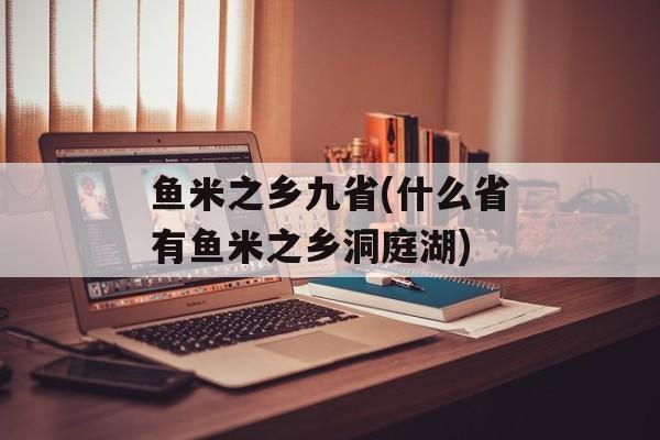 鱼米之乡九省(什么省有鱼米之乡洞庭湖)-第1张图片-