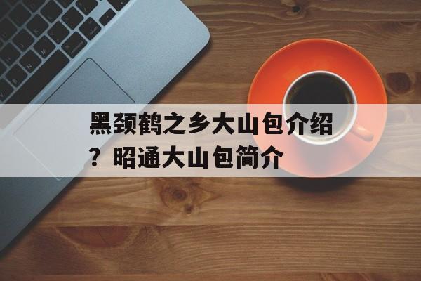 黑颈鹤之乡大山包介绍？昭通大山包简介-第1张图片-