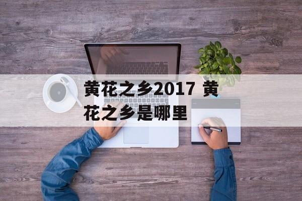 黄花之乡2017 黄花之乡是哪里-第1张图片-