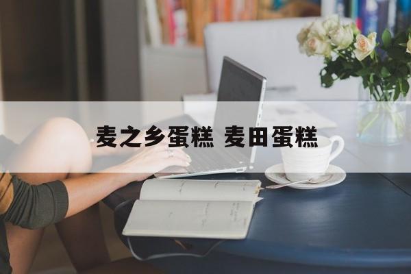 麦之乡蛋糕 麦田蛋糕-第1张图片-