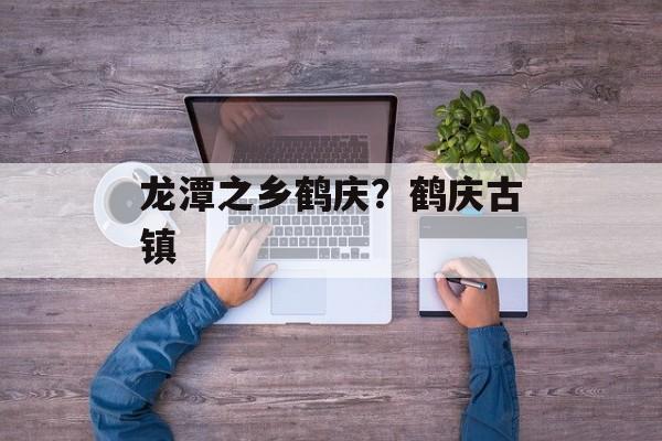 龙潭之乡鹤庆？鹤庆古镇-第1张图片-