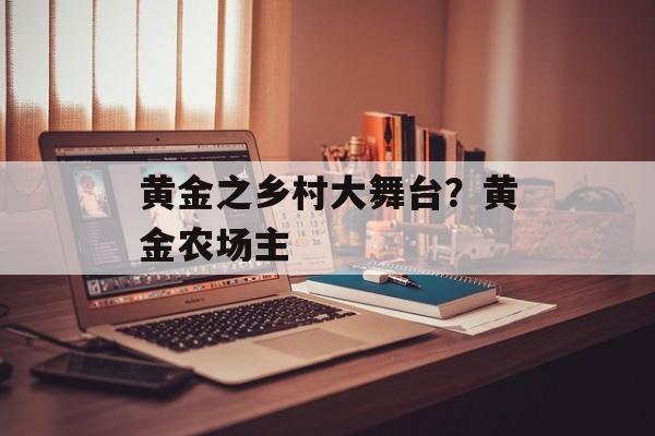 黄金之乡村大舞台？黄金农场主-第1张图片-