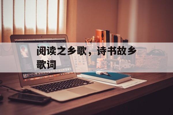 阅读之乡歌，诗书故乡歌词-第1张图片-