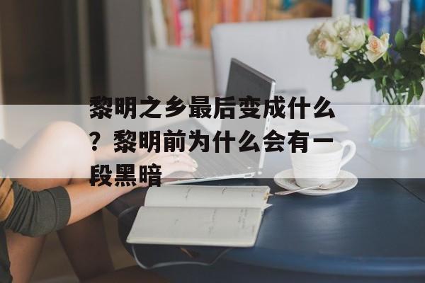 黎明之乡最后变成什么？黎明前为什么会有一段黑暗-第1张图片-