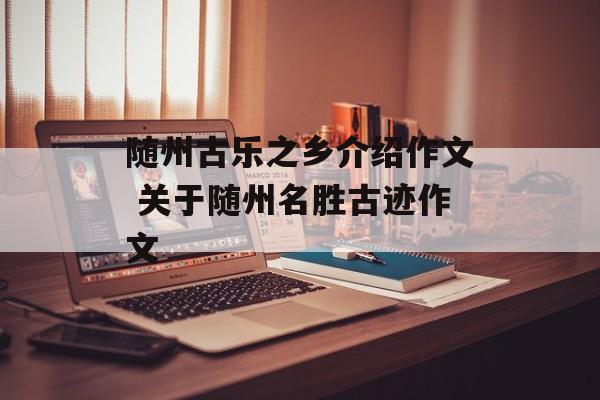 随州古乐之乡介绍作文 关于随州名胜古迹作文-第1张图片-
