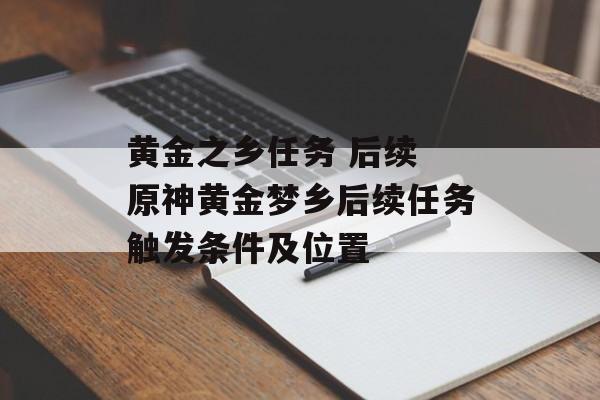 黄金之乡任务 后续 原神黄金梦乡后续任务触发条件及位置-第1张图片-