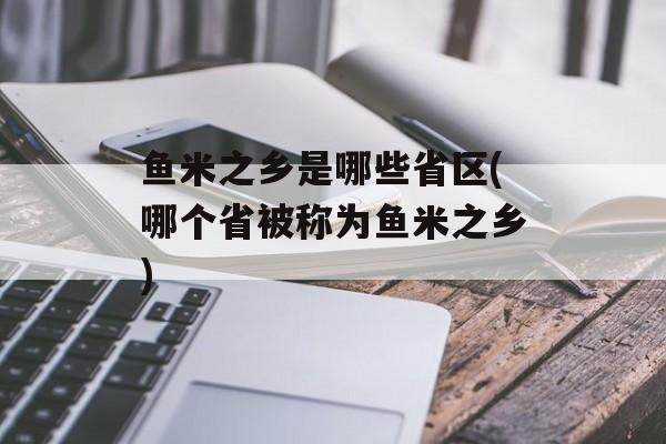 鱼米之乡是哪些省区(哪个省被称为鱼米之乡)-第1张图片-