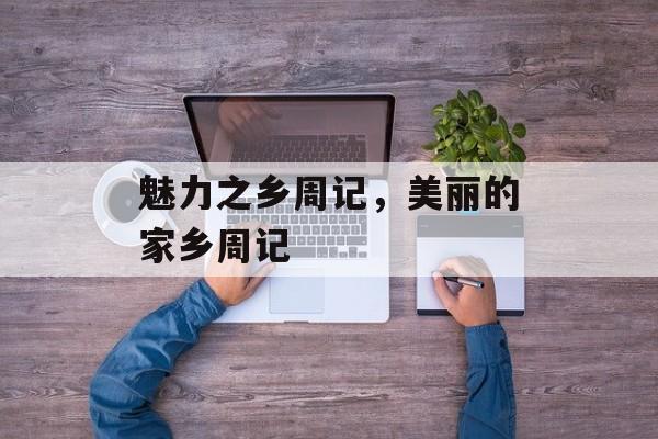 魅力之乡周记，美丽的家乡周记-第1张图片-