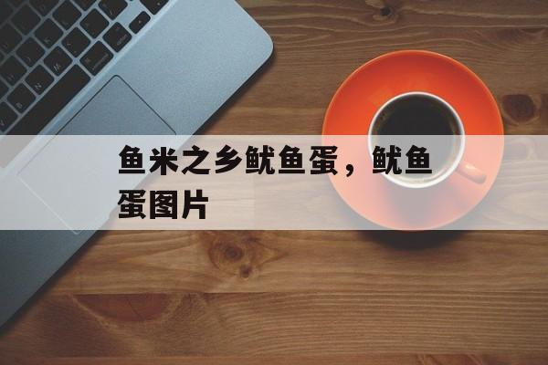 鱼米之乡鱿鱼蛋，鱿鱼蛋图片-第1张图片-