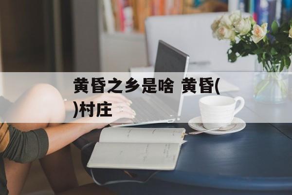 黄昏之乡是啥 黄昏()村庄-第1张图片-