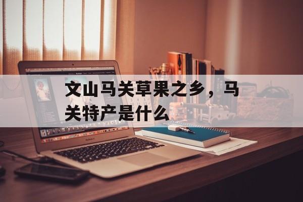 文山马关草果之乡，马关特产是什么-第1张图片-