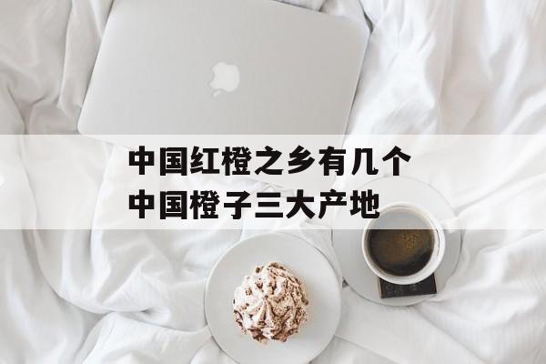 中国红橙之乡有几个 中国橙子三大产地-第1张图片-