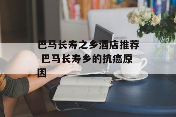 巴马长寿之乡酒店推荐 巴马长寿乡的抗癌原因-第1张图片-