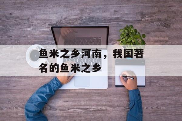 鱼米之乡河南，我国著名的鱼米之乡-第1张图片-